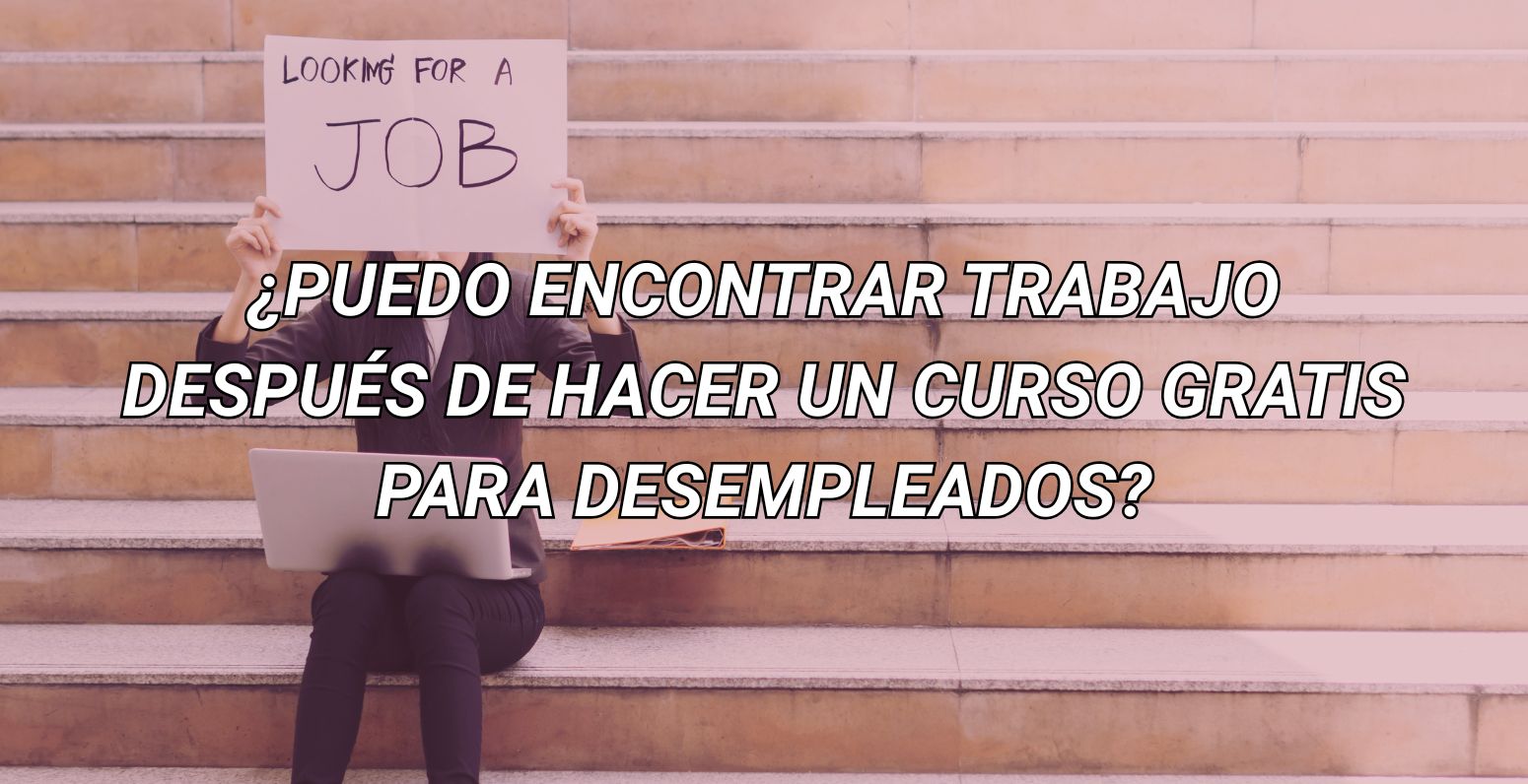 ¿PUEDO ENCONTRAR TRABAJO DESPUÉS DE HACER UN CURSO GRATIS PARA DESEMPLEADOS?